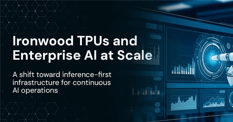 Why Ironwood TPUs Represent a Strategic Shift in Enterprise AI Infrastructure
